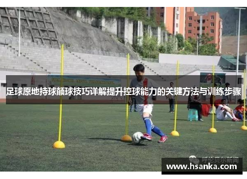 足球原地持球颠球技巧详解提升控球能力的关键方法与训练步骤