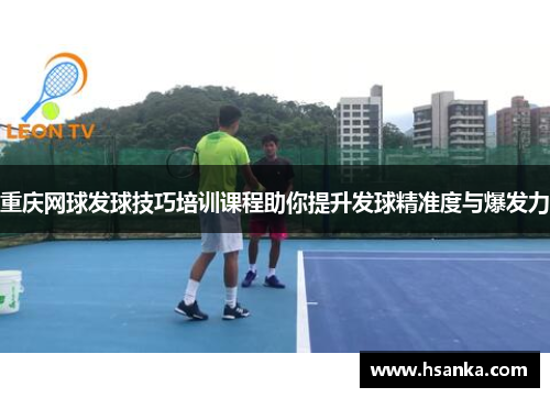 重庆网球发球技巧培训课程助你提升发球精准度与爆发力