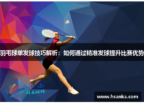 羽毛球单发球技巧解析：如何通过精准发球提升比赛优势