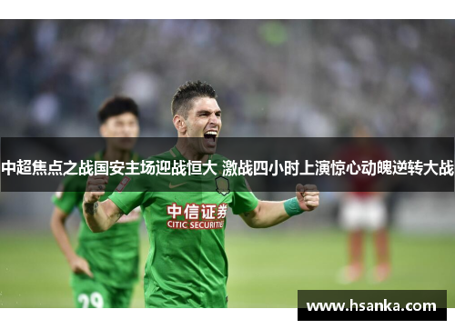 中超焦点之战国安主场迎战恒大 激战四小时上演惊心动魄逆转大战