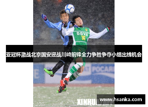 亚冠杯激战北京国安迎战川崎前锋全力争胜争夺小组出线机会