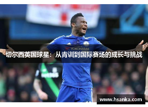 切尔西英国球星：从青训到国际赛场的成长与挑战