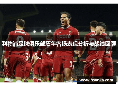 利物浦足球俱乐部历年客场表现分析与战绩回顾