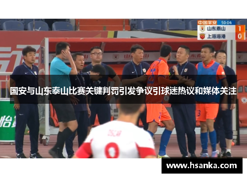 国安与山东泰山比赛关键判罚引发争议引球迷热议和媒体关注
