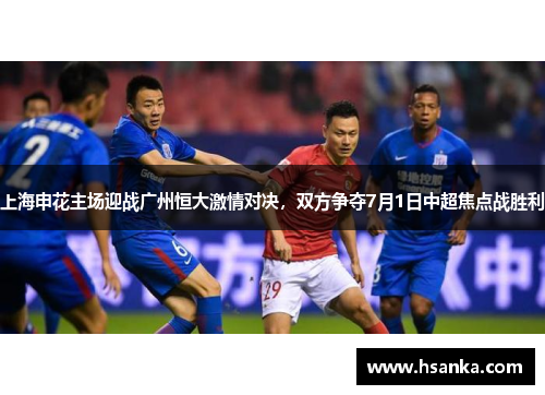 上海申花主场迎战广州恒大激情对决，双方争夺7月1日中超焦点战胜利