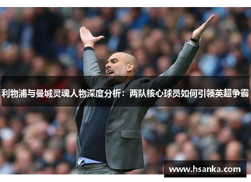 利物浦与曼城灵魂人物深度分析：两队核心球员如何引领英超争霸