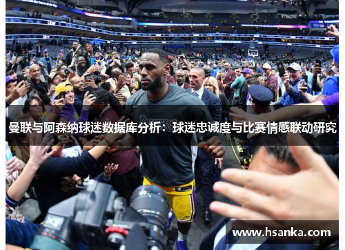 曼联与阿森纳球迷数据库分析：球迷忠诚度与比赛情感联动研究
