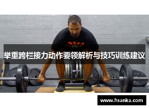 举重跨栏接力动作要领解析与技巧训练建议