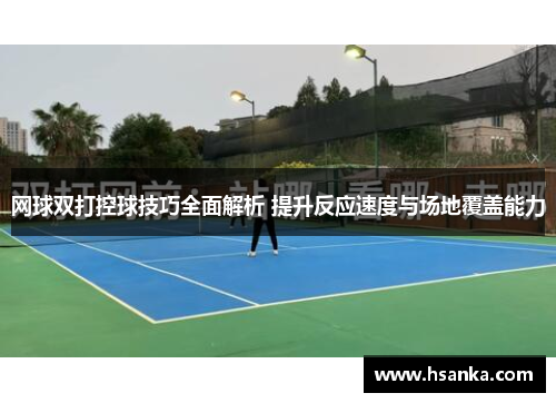 网球双打控球技巧全面解析 提升反应速度与场地覆盖能力