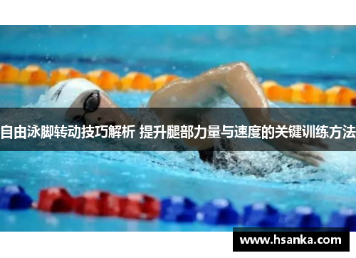 自由泳脚转动技巧解析 提升腿部力量与速度的关键训练方法