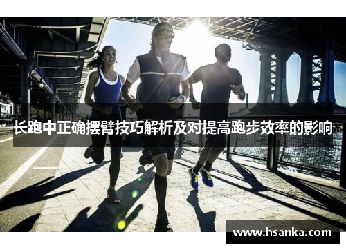 长跑中正确摆臂技巧解析及对提高跑步效率的影响