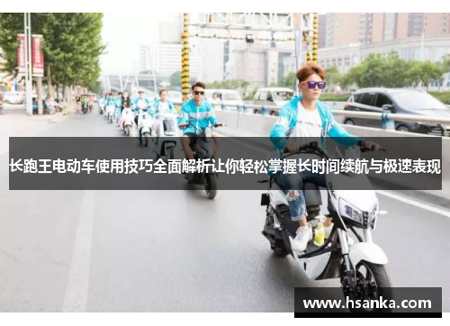 长跑王电动车使用技巧全面解析让你轻松掌握长时间续航与极速表现
