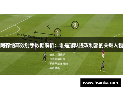 阿森纳高效射手数据解析：谁是球队进攻利器的关键人物